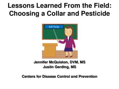 Lessons Learned From the Field: Choosing a Collar and Pesticide Kill Ticks Jennifer McQuiston, DVM, MS Justin Gerding, MS