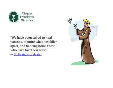 “We	have	been	called	to	heal	 wounds,	to	unite	what	has	fallen	 apart,	and	to	bring	home	those who	have	lost	their	way.”	 ―	St.	Francis	of	Assisi