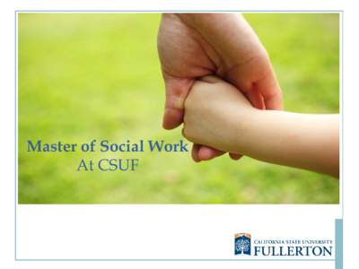 Master of Social Work At CSUF Why a Master of Social Work at CSUF? • Accredited by the Council on Social Work Education (CSWE) • The only MSW program offered at a public university in Orange County