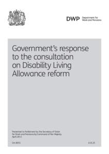 Government’s response to the consultation on Disability Living Allowance reform..  Presented to Parliament by the Secretary of State