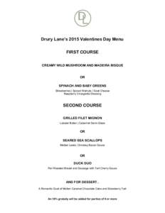 Drury Lane’s 2015 Valentines Day Menu FIRST COURSE CREAMY WILD MUSHROOM AND MADEIRA BISQUE OR SPINACH AND BABY GREENS Strawberries | Spiced Walnuts | Goat Cheese