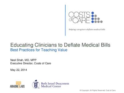 Helping caregivers deflate medical bills  Educating Clinicians to Deflate Medical Bills Best Practices for Teaching Value Neel Shah, MD, MPP Executive Director, Costs of Care