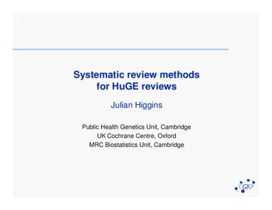 Systematic review methods for HuGE reviews Julian Higgins Public Health Genetics Unit, Cambridge UK Cochrane Centre, Oxford MRC Biostatistics Unit, Cambridge