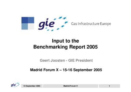 Input to the Benchmarking Report 2005 Geert Joosten - GIE President Madrid Forum X – 15-16 September[removed]September 2005