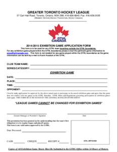 GREATER TORONTO HOCKEY LEAGUE 57 Carl Hall Road, Toronto, Ontario, M3K 2B6; [removed]; Fax: [removed]MEMBER: ONTARIO HOCKEY FEDERATION, HOCKEY CANADA[removed]EXHIBITION GAME APPLICATION FORM This form is to be