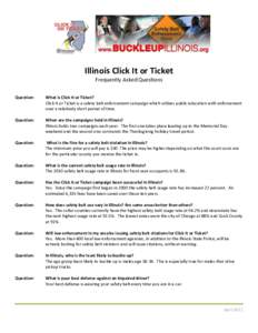 Illinois Click It or Ticket Frequently Asked Questions Question: What is Click It or Ticket? Click It or Ticket is a safety belt enforcement campaign which utilizes public education with enforcement