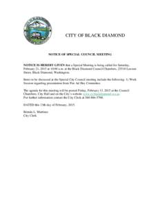 CITY OF BLACK DIAMOND  NOTICE OF SPECIAL COUNCIL MEETING NOTICE IS HEREBY GIVEN that a Special Meeting is being called for Saturday, February 21, 2015 at 10:00 a.m. at the Black Diamond Council Chambers, 25510 Lawson