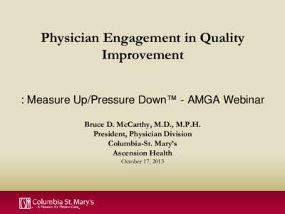 Physician Engagement in Quality Improvement : Measure Up/Pressure Down™ - AMGA Webinar Bruce D. McCarthy, M.D., M.P.H. President, Physician Division Columbia-St. Mary’s