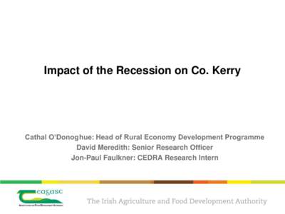 Impact of the Recession on Co. Kerry  Cathal O’Donoghue: Head of Rural Economy Development Programme David Meredith: Senior Research Officer Jon-Paul Faulkner: CEDRA Research Intern