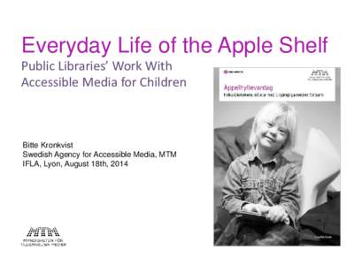 Everyday Life of the Apple Shelf Public Libraries’ Work With Accessible Media for Children Bitte Kronkvist Swedish Agency for Accessible Media, MTM