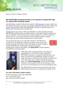 NEWS RELEASE March 21st 2013, Tampere, Finland NFC NETSTORE and Deutsche Bahn to co-operate to supply NFC tags for national NFC ticketing system NFC NETSTORE, a global Finland-based supplier of NFC products, as tags, rea