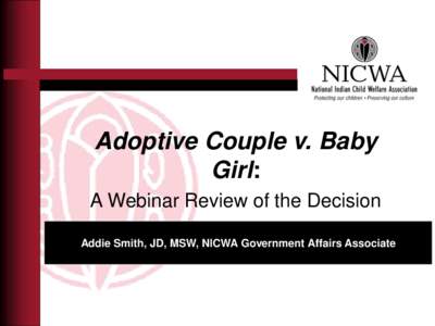 Adoptive Couple v. Baby Girl: A Webinar Review of the Decision Addie Smith, JD, MSW, NICWA Government Affairs Associate  5-4 decision: Almost a plurality
