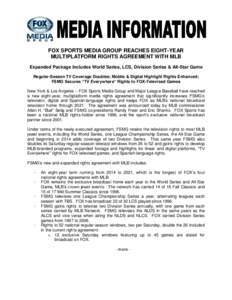 FOX SPORTS MEDIA GROUP REACHES EIGHT-YEAR MULTIPLATFORM RIGHTS AGREEMENT WITH MLB Expanded Package Includes World Series, LCS, Division Series & All-Star Game Regular-Season TV Coverage Doubles; Mobile & Digital Highligh