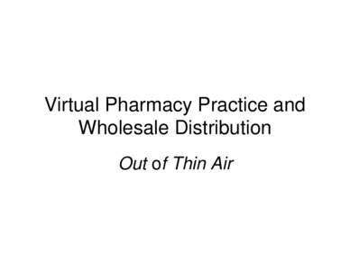 Virtual Pharmacy Practice and Wholesale Distribution Out of Thin Air Virtual Wholesalers and Dysfunction in California’s
