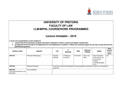 UNIVERSITY OF PRETORIA FACULTY OF LAW LLM/MPHIL COURSEWORK PROGRAMMES Lecture timetable – 2016 It is the sole responsibility of each student to 1. ensure that all the necessary modules have been completed in order to c