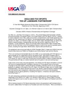 FOR IMMEDIATE RELEASE  USGA AND FOX SPORTS TEE-UP LANDMARK PARTNERSHIP 12-Year Multi-Media Agreement Brings Major Championship Golf to FOX Sports Platforms for First Time Ever, Beginning in 2015