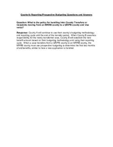 Quarterly Reporting/Prospective Budgeting Questions and Answers Question: What is the policy for handling Inter County Transfers or recipients moving from an MRRB county to a QR/PB county and vise versa? Response: County