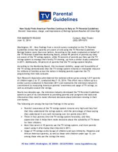 New Study Finds American Families Continue to Rely on TV Parental Guidelines Parents’ Awareness, Usage, and Impressions of Ratings System Reaches All-time High FOR IMMEDIATE RELEASE June 12, 2014  Contact: Missi Tessie