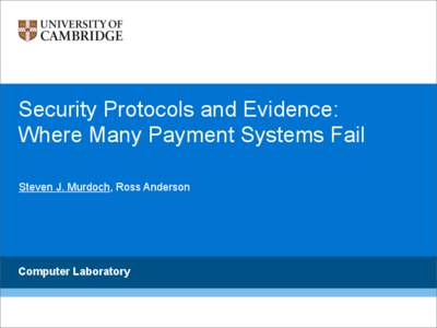 Security Protocols and Evidence: Where Many Payment Systems Fail Steven J. Murdoch, Ross Anderson Computer Laboratory