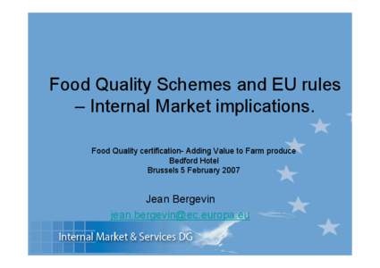 Food Quality Schemes and EU rules – Internal Market implications. Food Quality certification- Adding Value to Farm produce Bedford Hotel Brussels 5 February 2007