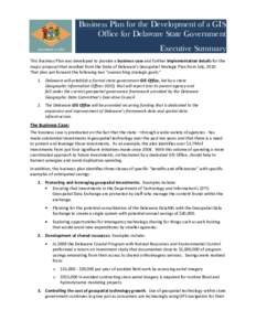 Business Plan for the Development of a GIS Office for Delaware State Government Executive Summary This Business Plan was developed to provide a business case and further implementation details for the major proposal that