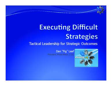 Tactical Leadership for Strategic Outcomes Dan “Fig” Leaf President, Phase Minus 1, LLC Assump&ons	
     You are the boss of your world, but not the universe