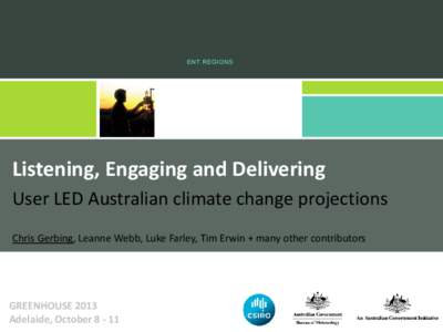 Listening, Engaging and Delivering User LED Australian climate change projections Chris Gerbing, Leanne Webb, Luke Farley, Tim Erwin + many other contributors GREENHOUSE 2013 Adelaide, October[removed]