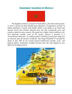 Investment Incentives in Morocco  The Kingdom of Morocco is located in North Africa, a few miles south of Spain. It covers a territory of about 700,000 square kilometres. Its population, of about 30 million inhabitants, 