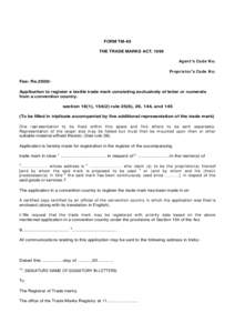 FORM TM- 45 THE TRADE MARKS ACT, 1999 Age nt s Code N o: Pr opr ie t or s Code N o: Fee: Rs.2500/Application to register a textile trade mark consisting exclusively of letter or numerals from a convention country.