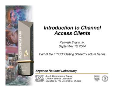 Introduction to Channel Access Clients Kenneth Evans, Jr. September 16, 2004 Part of the EPICS “Getting Started” Lecture Series