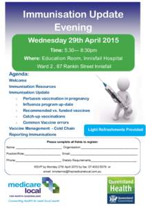 Immunisation Update Evening Wednesday 29th April 2015 Time: 5.30— 8:30pm Where: Education Room, Innisfail Hospital Ward 2 , 87 Rankin Street Innisfail