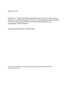 March 18, 2016 On March 17, 2016 the Pacifica National Board met in closed session to discuss litigation, commercial information obtained on a privileged basis; and the purchase of services, the premature disclosure of w