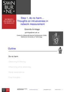 Step 1, do no harm.... Thoughts on intrusiveness in network measurement Grenville Armitage [removed] Centre for Advanced Internet Architectures (CAIA)