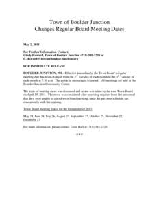 Town of Boulder Junction Changes Regular Board Meeting Dates May 2, 2011 For Further Information Contact: Cindy Howard, Town of Boulder Junction[removed]or [removed]