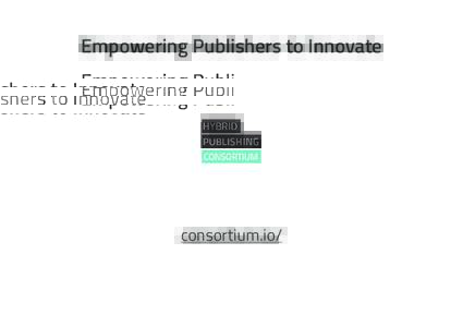 Empowering Publishers to Innovate  consortium.io/ The Hybrid Publishing Consortium #FRIENDS OF THE CONSORTIUM: AUTONOMEDIA BERLINER GAZETTE