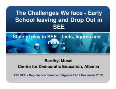 The Challenges We face - Early School leaving and Drop Out in SEE State of play in SEE – facts, figures and more….