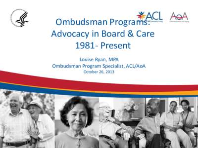 Ombudsman Programs: Advocacy in Board & Care[removed]Present Louise Ryan, MPA Ombudsman Program Specialist, ACL/AoA October 26, 2013