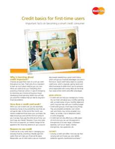 Credit basics for first-time users Important facts on becoming a smart credit consumer Why is learning about credit important? Chances are good that most of us will use credit
