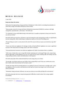 MEDIA RELEASE 3 June 2014 Keep costs down this winter With winter fast approaching, Energy and Water Ombudsman Forbes Smith is reminding Queenslanders to watch their energy consumption during the cooler months. 