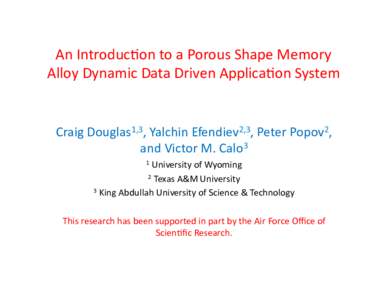 An	
  Introduc+on	
  to	
  a	
  Porous	
  Shape	
  Memory	
   Alloy	
  Dynamic	
  Data	
  Driven	
  Applica+on	
  System	
   Craig	
  Douglas1,3,	
  Yalchin	
  Efendiev2,3,	
  Peter	
  Popov2,	
   and	