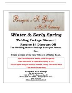 Winter & Early Spring Wedding Package Discount Receive $4 Discount Off The Wedding Dinner Package Price per Person. Or… Chair Covers with your Choice of Color Sash.