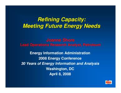 Refining Capacity: Meeting Future Energy Needs Joanne Shore Lead Operations Research Analyst, Petroleum Energy Information Administration 2008 Energy Conference