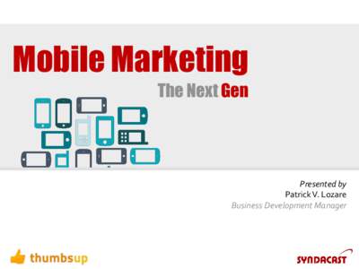 Mobile Marketing The Next Gen Presented by Patrick V. Lozare Business Development Manager