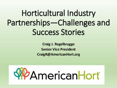 Horticultural Industry Partnerships—Challenges and Success Stories Craig J. Regelbrugge Senior Vice President [removed]