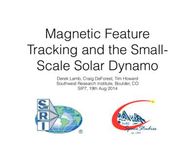 Magnetic Feature Tracking and the SmallScale Solar Dynamo Derek Lamb, Craig DeForest, Tim Howard Southwest Research Institute, Boulder, CO SIP7, 19th Aug 2014