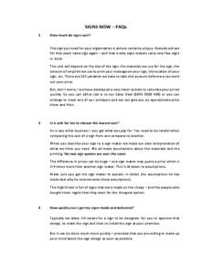 SIGNS NOW – FAQs 1 How much do signs cost? The sign you need for your organisation is almost certainly unique. Nobody will ask for that exact same sign again – and that is why signs makers carry very few signs