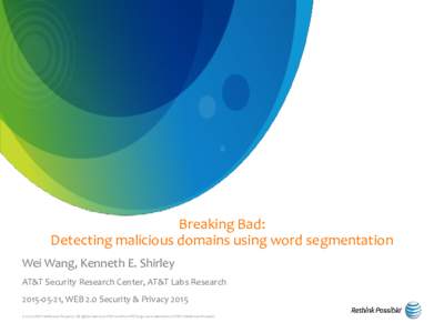 Breaking Bad: Detecting malicious domains using word segmentation Wei Wang, Kenneth E. Shirley AT&T Security Research Center, AT&T Labs Research, WEB 2.0 Security & Privacy 2015