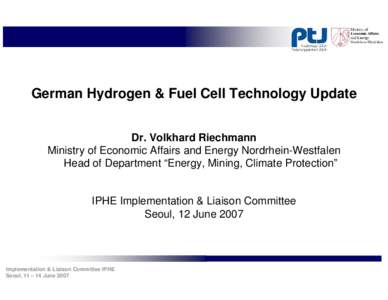 German Hydrogen & Fuel Cell Technology Update Dr. Volkhard Riechmann Ministry of Economic Affairs and Energy Nordrhein-Westfalen Head of Department “Energy, Mining, Climate Protection”  IPHE Implementation & Liaison 