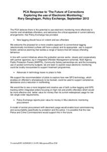 PCA Response to ‘The Future of Corrections Exploring the use of Electronic Monitoring,’ Rory Geoghegan, Policy Exchange, September 2012 The PCA believes there is the potential to use electronic monitoring more effect