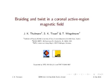 Braiding and twist in a coronal active-region magnetic field J. K. Thalmann1 , S. K. Tiwari2 & T. Wiegelmann3 1 Institute of Physics/IGAM, University of Graz, Universit¨ atsplatz 5/II, 8010 Graz, Austria 2 NASA/MSFC, 32